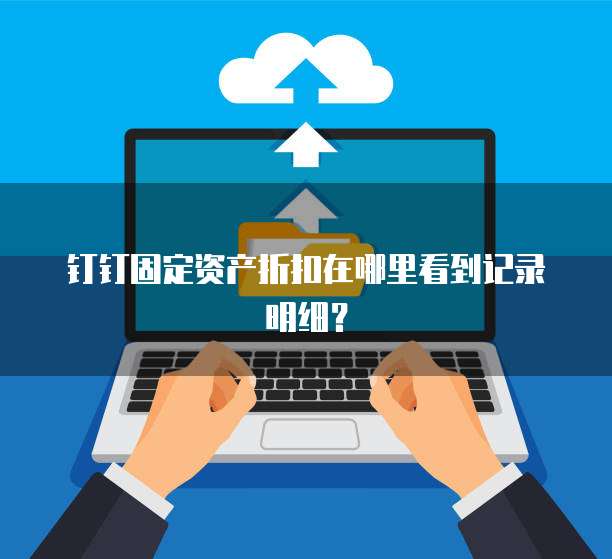 钉钉固定资产折扣在哪里看到记录明细?