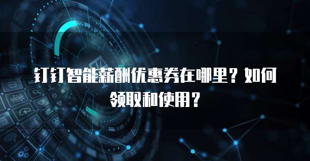 钉钉智能薪酬优惠券在哪里？如何领取和使用？