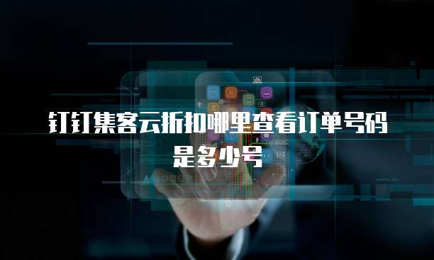 钉钉集客云折扣哪里查看订单号码是多少号