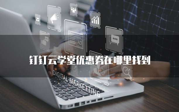 钉钉云学堂优惠券在哪里找到