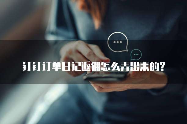钉钉订单日记返佣怎么弄出来的?