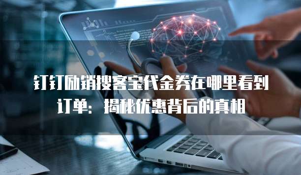 钉钉励销搜客宝代金券在哪里看到订单:揭秘优惠背后的真相