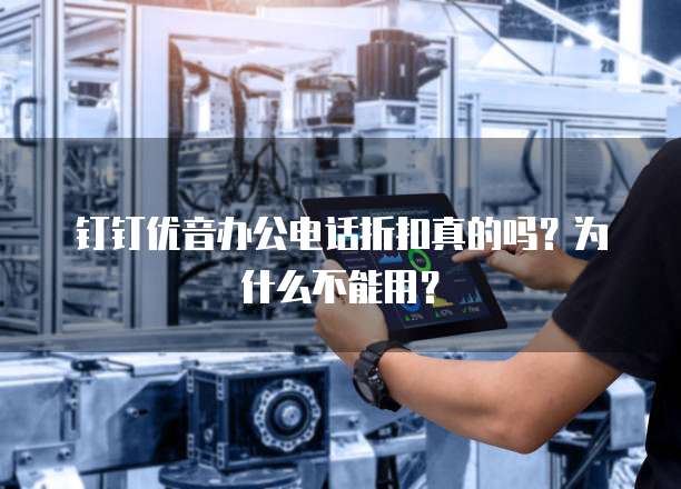 钉钉优音办公电话折扣真的吗?为什么不能用?