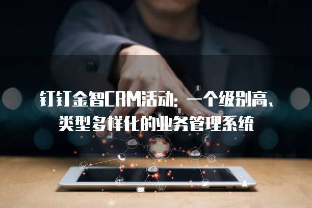 钉钉金智CRM活动: 一个级别高、类型多样化的业务管理系统