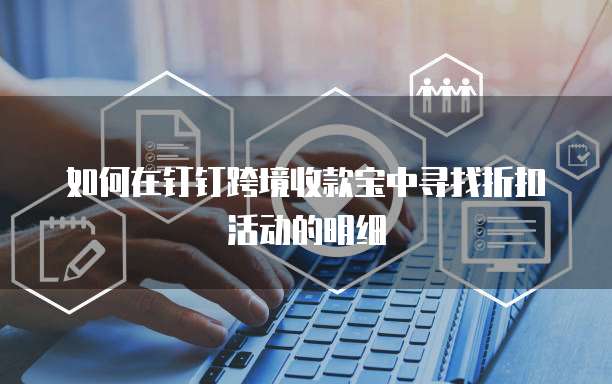如何在钉钉跨境收款宝中寻找折扣活动的明细