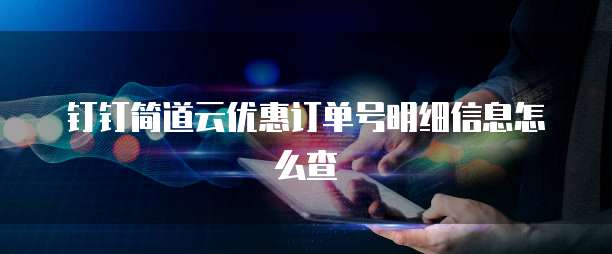 钉钉简道云优惠订单号明细信息怎么查