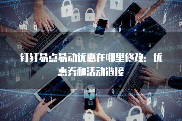 钉钉易点易动优惠在哪里修改:优惠券和活动链接