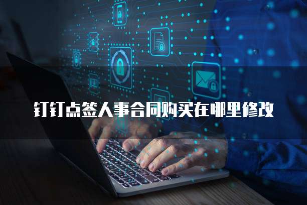 钉钉点签人事合同购买在哪里修改