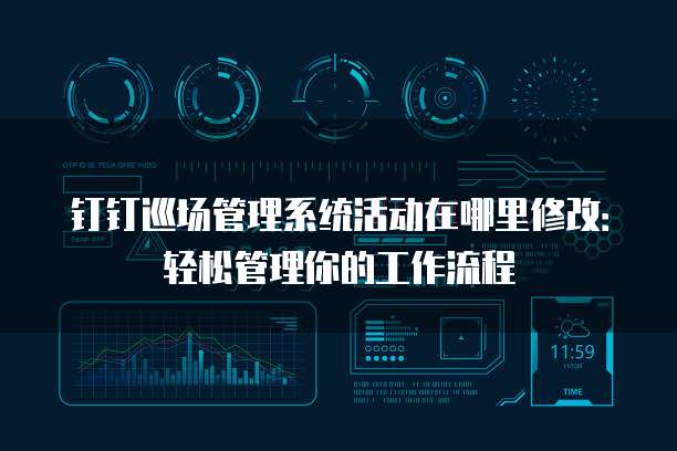 钉钉巡场管理系统活动在哪里修改：轻松管理你的工作流程