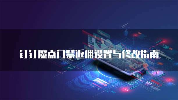 钉钉魔点门禁返佣设置与修改指南