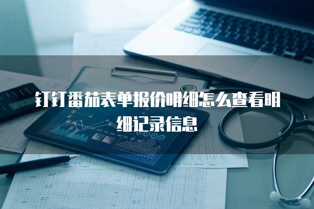 钉钉番茄表单报价明细怎么查看明细记录信息