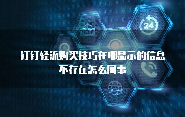 钉钉轻流购买技巧在哪显示的信息不存在怎么回事