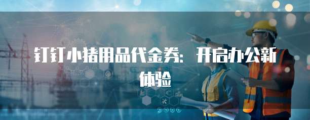 钉钉小猪用品代金券:开启办公新体验