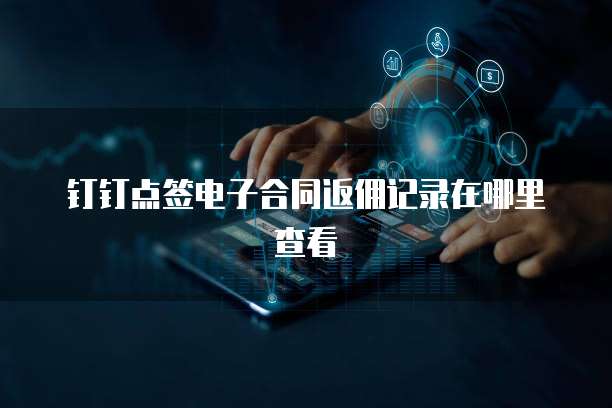 钉钉点签电子合同返佣记录在哪里查看