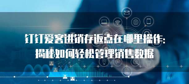 钉钉爱客进销存返点在哪里操作:揭秘如何轻松管理销售数据