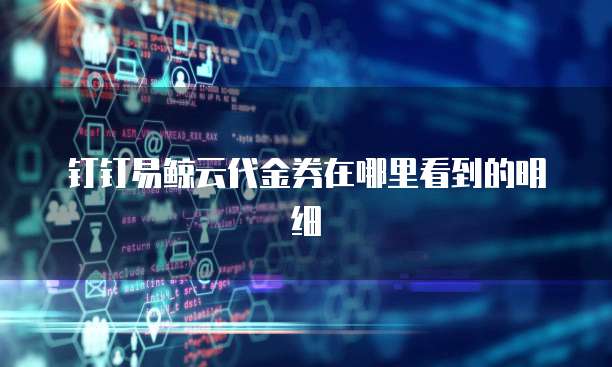 钉钉易鲸云代金券在哪里看到的明细