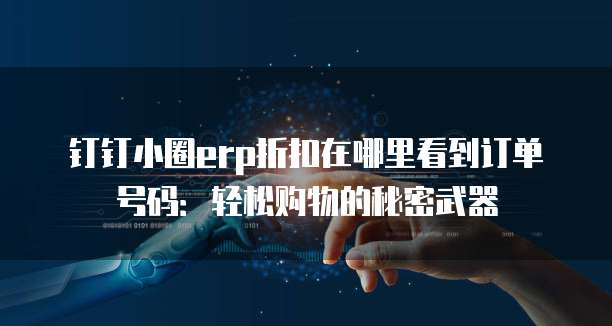 钉钉小圈erp折扣在哪里看到订单号码：轻松购物的秘密武器