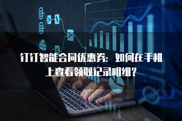 钉钉智能合同优惠券:如何在手机上查看领取记录明细?