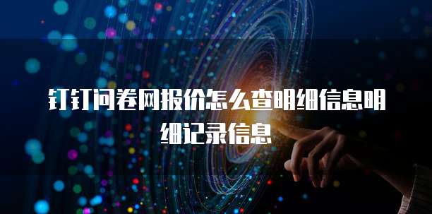 钉钉问卷网报价怎么查明细信息明细记录信息