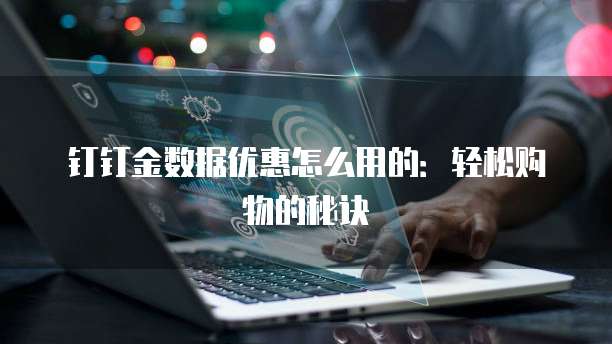 钉钉金数据优惠怎么用的:轻松购物的秘诀