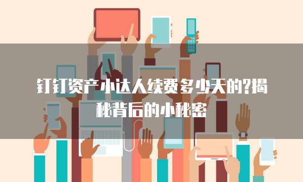 钉钉资产小达人续费多少天的?揭秘背后的小秘密