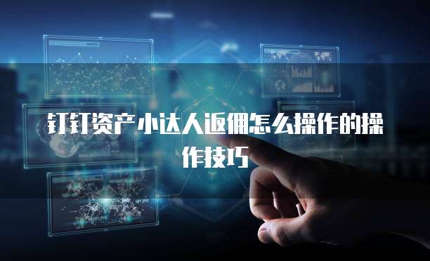 钉钉资产小达人返佣怎么操作的操作技巧