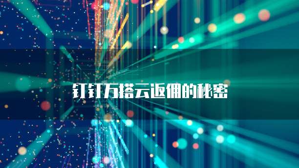钉钉万搭云返佣的秘密