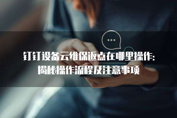 钉钉设备云维保返点在哪里操作:揭秘操作流程及注意事项