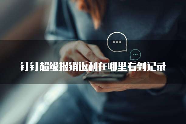 钉钉超级报销返利在哪里看到记录