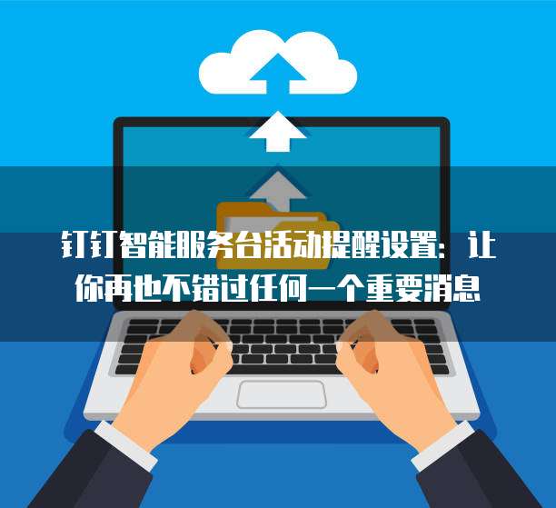 钉钉智能服务台活动提醒设置:让你再也不错过任何一个重要消息