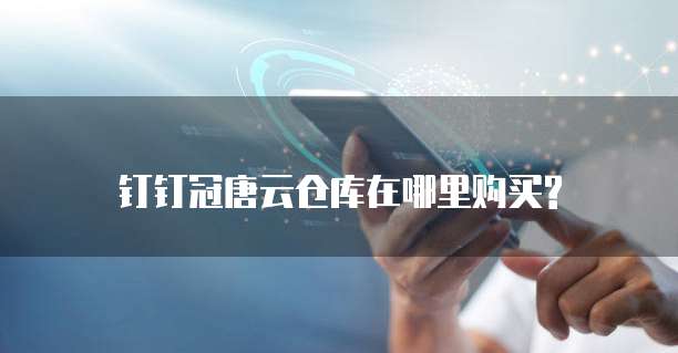 钉钉冠唐云仓库在哪里购买?