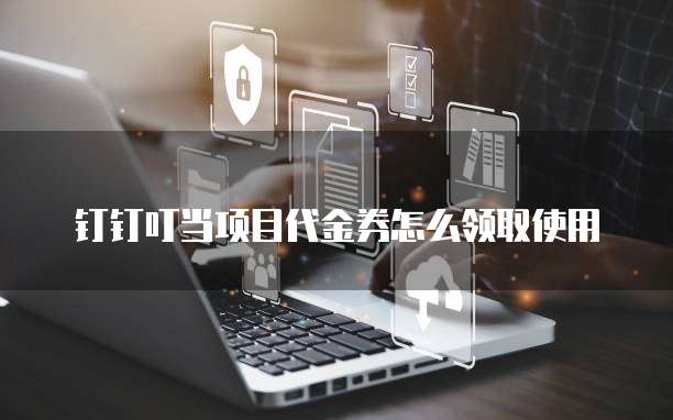 钉钉叮当项目代金券怎么领取使用