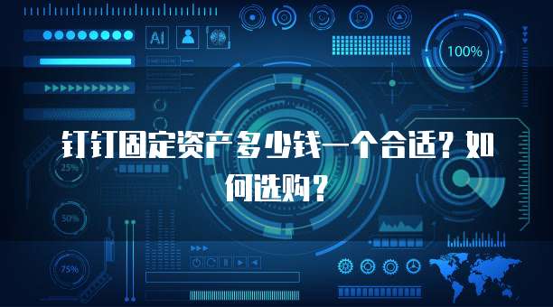 钉钉固定资产多少钱一个合适?如何选购?