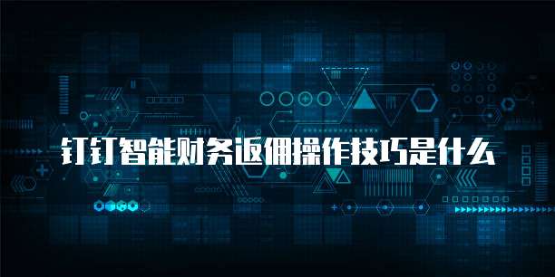 钉钉智能财务返佣操作技巧是什么