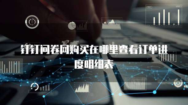 钉钉问卷网购买在哪里查看订单进度明细表