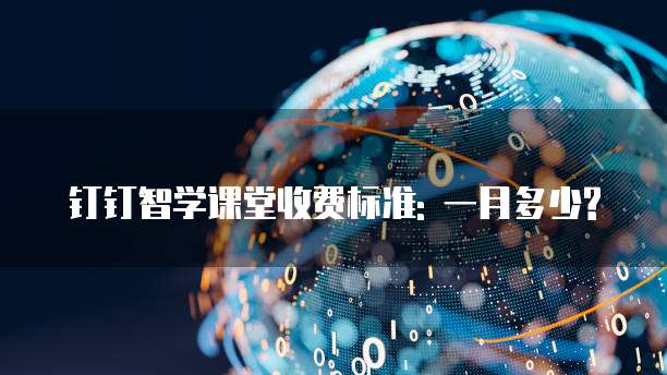 钉钉智学课堂收费标准: 一月多少?
