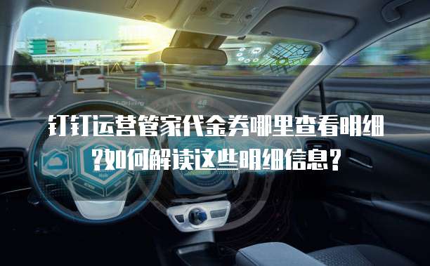 钉钉运营管家代金券哪里查看明细?如何解读这些明细信息?