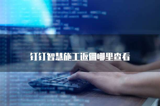 钉钉智慧施工返佣哪里查看
