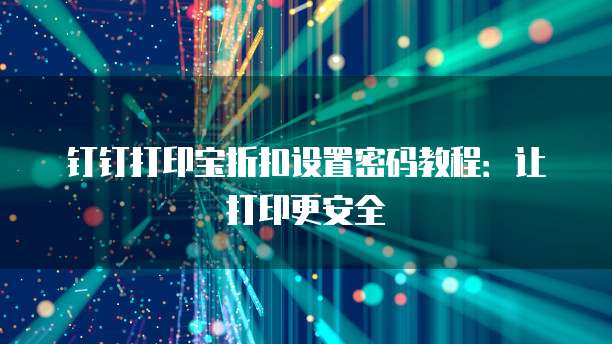 钉钉打印宝折扣设置密码教程：让打印更安全