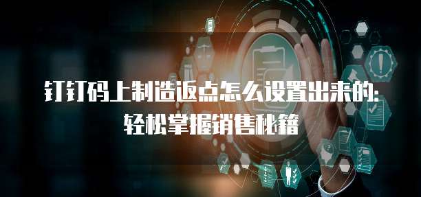 钉钉码上制造返点怎么设置出来的:轻松掌握销售秘籍