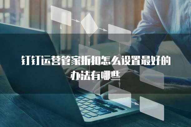 钉钉运营管家折扣怎么设置最好的办法有哪些
