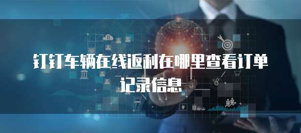 钉钉车辆在线返利在哪里查看订单记录信息
