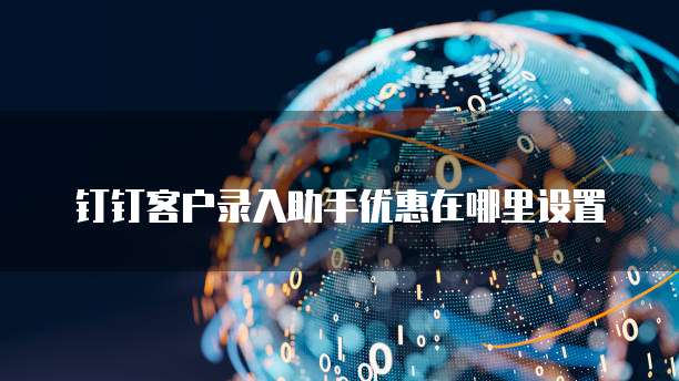 钉钉客户录入助手优惠在哪里设置