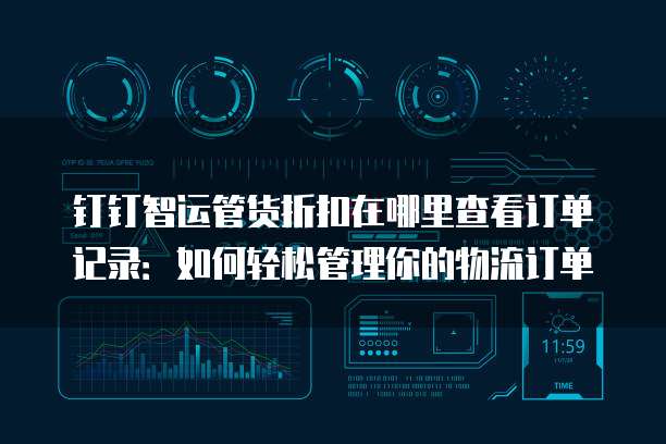 钉钉智运管货折扣在哪里查看订单记录:如何轻松管理你的物流订单