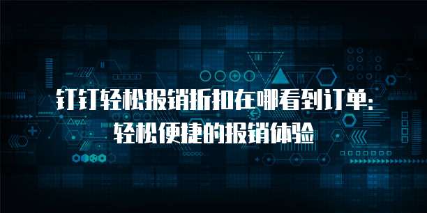 钉钉轻松报销折扣在哪看到订单:轻松便捷的报销体验