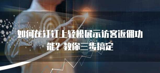 如何在钉钉上轻松展示访客返佣功能?教你三步搞定