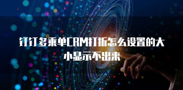 钉钉多乘单CRM打折怎么设置的大小显示不出来