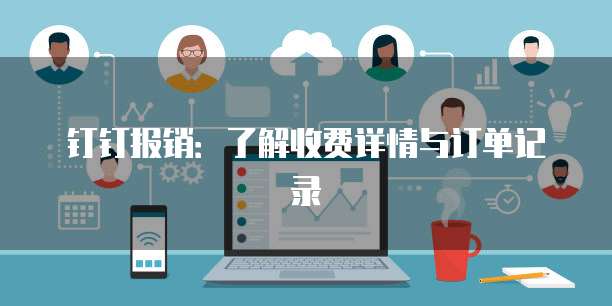 钉钉报销:了解收费详情与订单记录