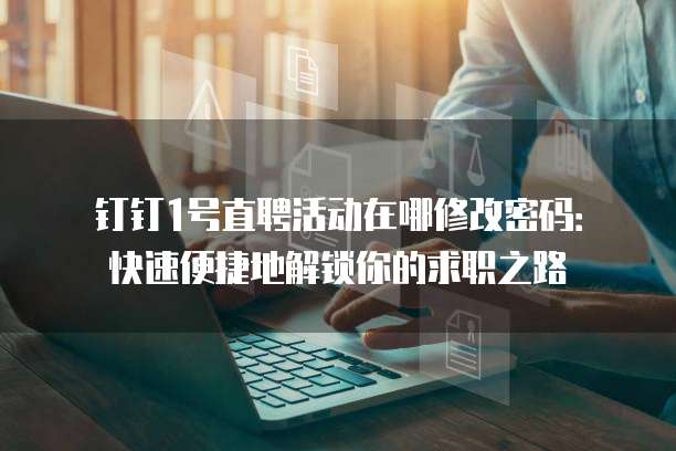 钉钉1号直聘活动在哪修改密码:快速便捷地解锁你的求职之路