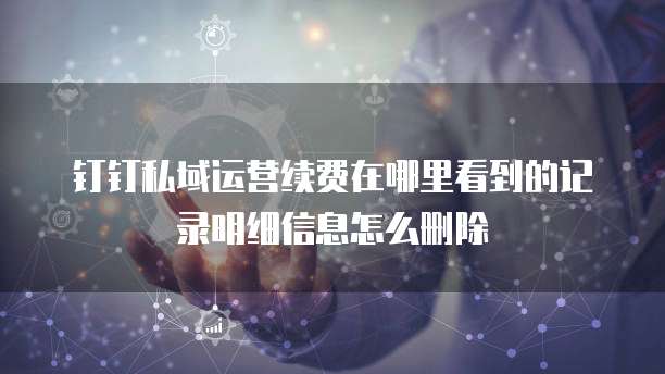 钉钉私域运营续费在哪里看到的记录明细信息怎么删除